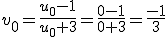 v_0 = \frac{u_0 - 1}{u_0 + 3} = \frac{0 - 1}{0 + 3} = \frac{-1}{3}